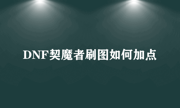 DNF契魔者刷图如何加点