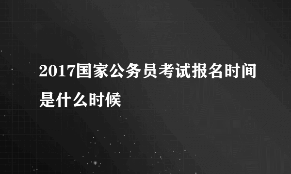 2017国家公务员考试报名时间是什么时候