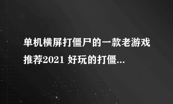 单机横屏打僵尸的一款老游戏推荐2021 好玩的打僵尸游戏排行榜