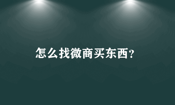 怎么找微商买东西？