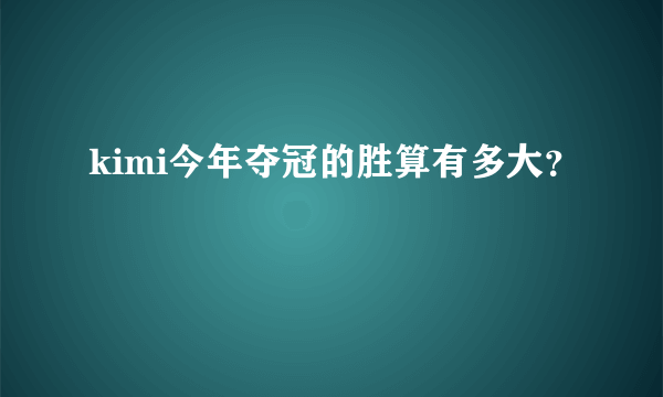 kimi今年夺冠的胜算有多大？