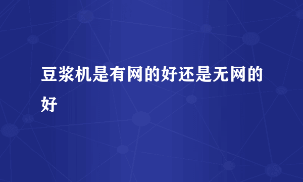 豆浆机是有网的好还是无网的好