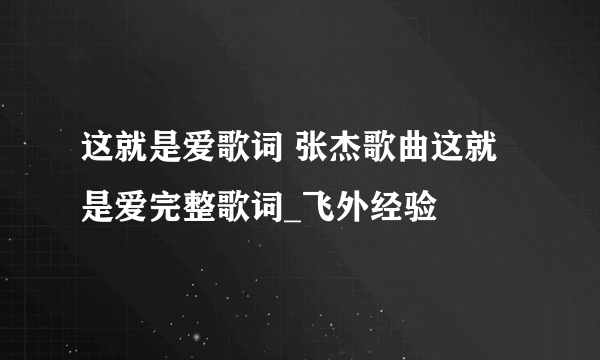 这就是爱歌词 张杰歌曲这就是爱完整歌词_飞外经验