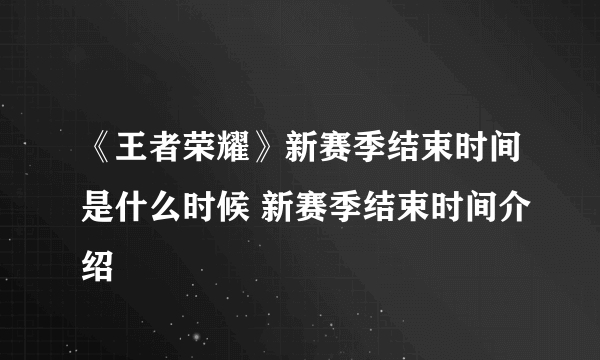 《王者荣耀》新赛季结束时间是什么时候 新赛季结束时间介绍