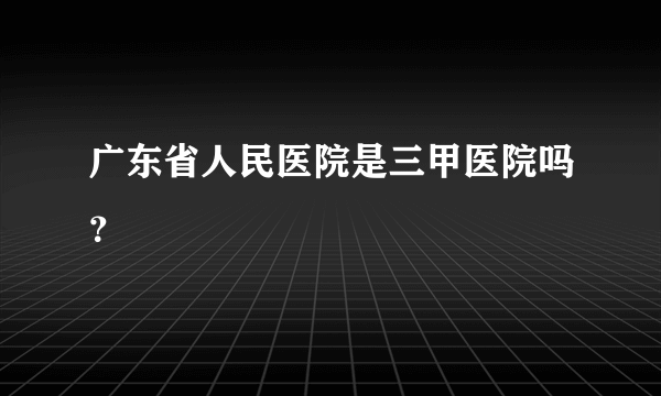 广东省人民医院是三甲医院吗？