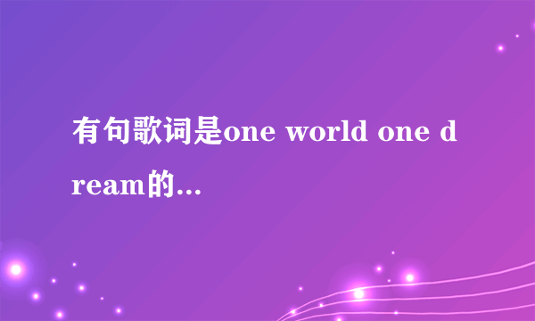 有句歌词是one world one dream的是什么歌