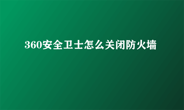 360安全卫士怎么关闭防火墙