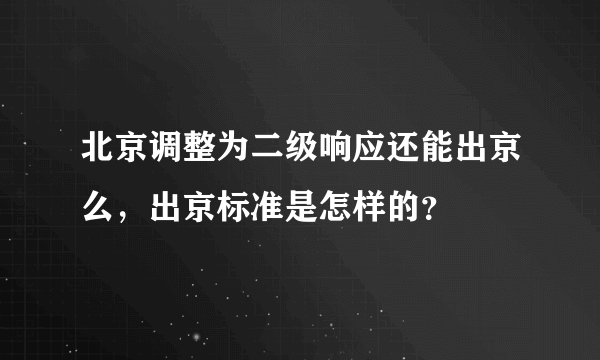 北京调整为二级响应还能出京么，出京标准是怎样的？