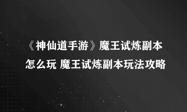 《神仙道手游》魔王试炼副本怎么玩 魔王试炼副本玩法攻略