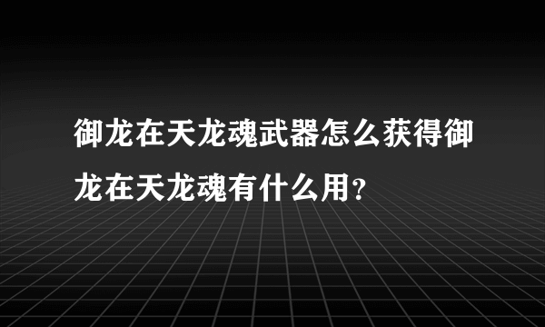 御龙在天龙魂武器怎么获得御龙在天龙魂有什么用？