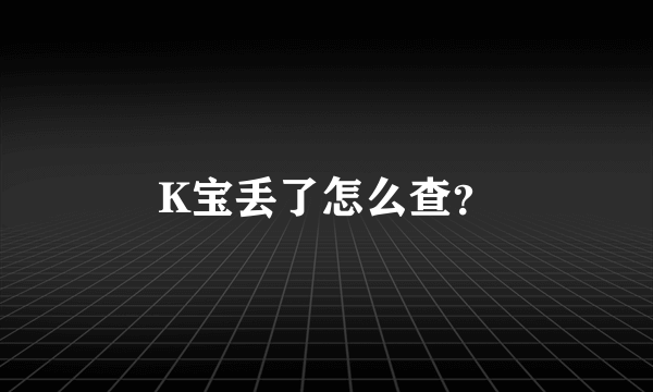 K宝丢了怎么查？