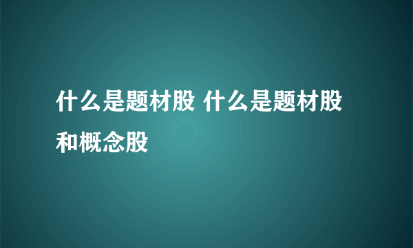 什么是题材股 什么是题材股和概念股