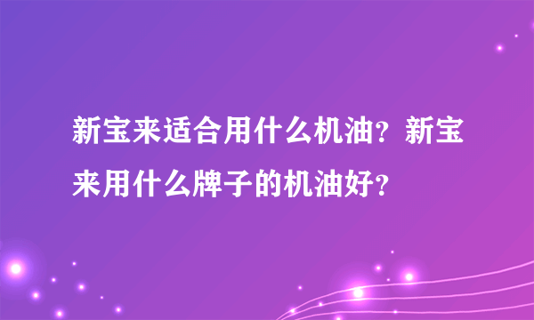 新宝来适合用什么机油？新宝来用什么牌子的机油好？