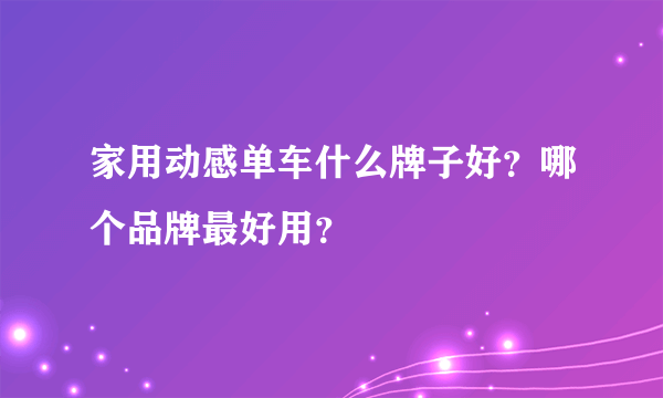 家用动感单车什么牌子好？哪个品牌最好用？