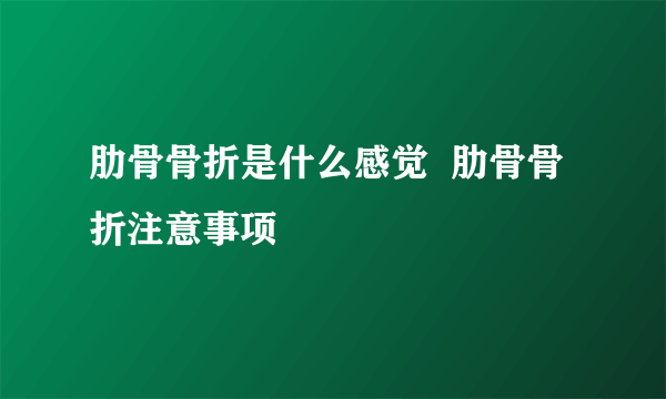 肋骨骨折是什么感觉  肋骨骨折注意事项