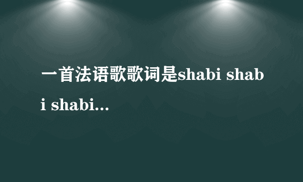 一首法语歌歌词是shabi shabi shabi 的歌叫什么名字？