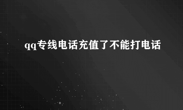 qq专线电话充值了不能打电话