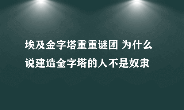 埃及金字塔重重谜团 为什么说建造金字塔的人不是奴隶