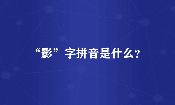 “影”字拼音是什么？