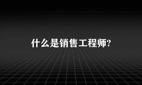 什么是销售工程师?