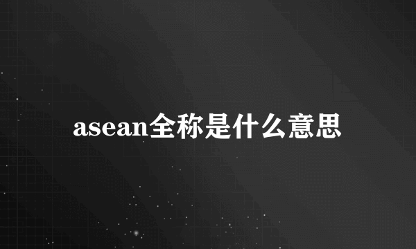 asean全称是什么意思