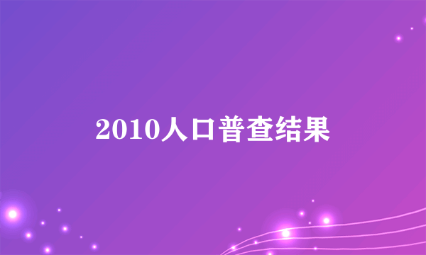 2010人口普查结果