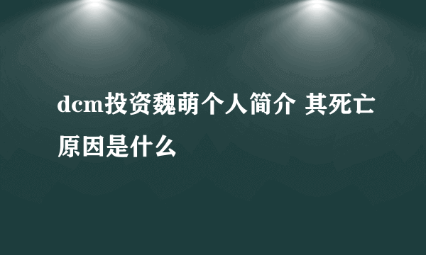 dcm投资魏萌个人简介 其死亡原因是什么