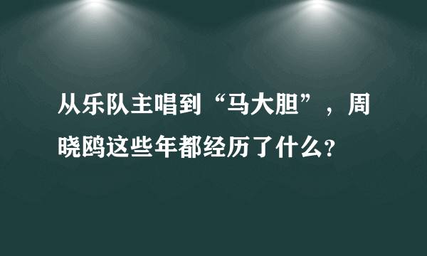 从乐队主唱到“马大胆”，周晓鸥这些年都经历了什么？