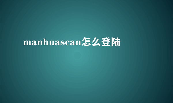 manhuascan怎么登陆