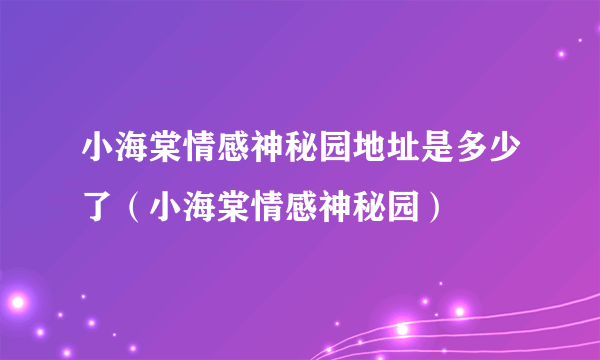 小海棠情感神秘园地址是多少了（小海棠情感神秘园）