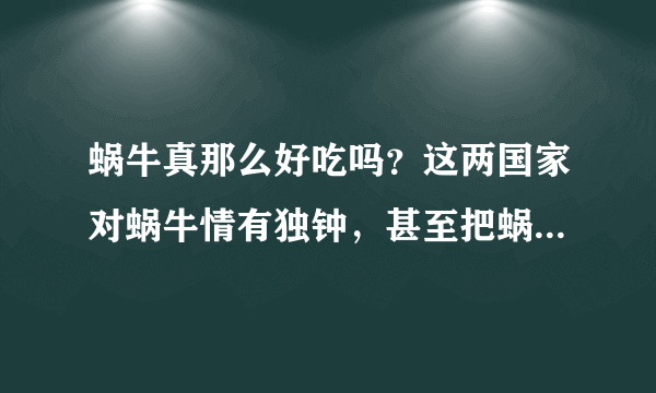 蜗牛真那么好吃吗？这两国家对蜗牛情有独钟，甚至把蜗牛吃到灭绝