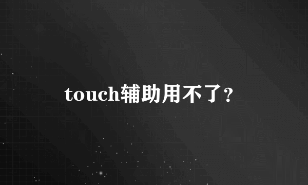 touch辅助用不了？