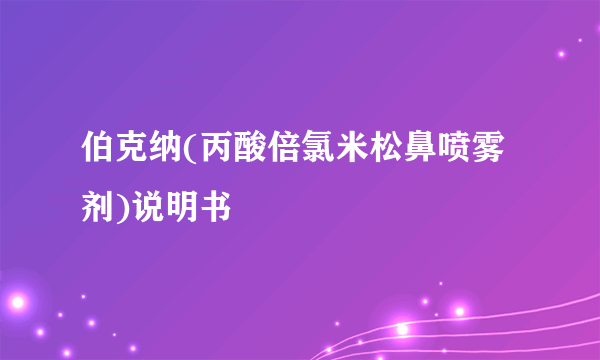 伯克纳(丙酸倍氯米松鼻喷雾剂)说明书