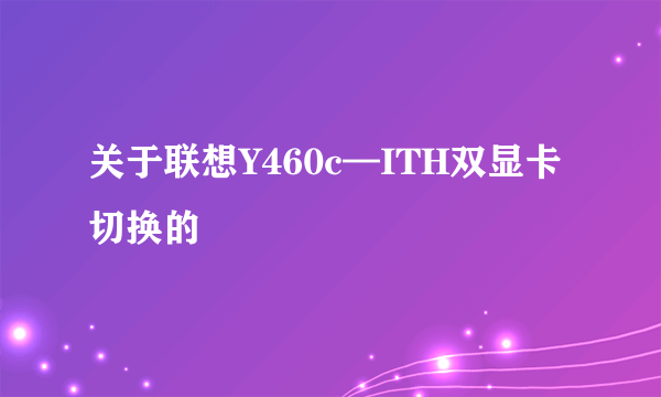 关于联想Y460c—ITH双显卡切换的問題