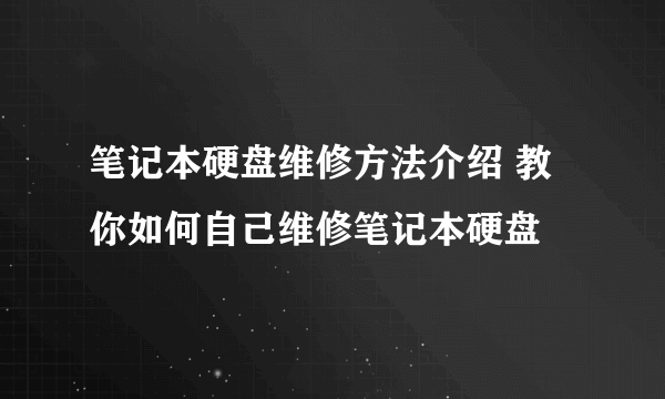 笔记本硬盘维修方法介绍 教你如何自己维修笔记本硬盘