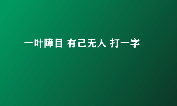 一叶障目 有己无人 打一字