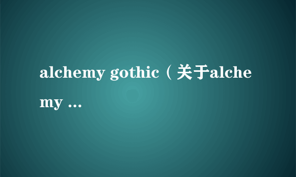 alchemy gothic（关于alchemy gothic的介绍）