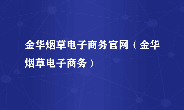 金华烟草电子商务官网（金华烟草电子商务）