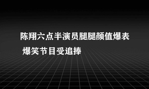 陈翔六点半演员腿腿颜值爆表 爆笑节目受追捧