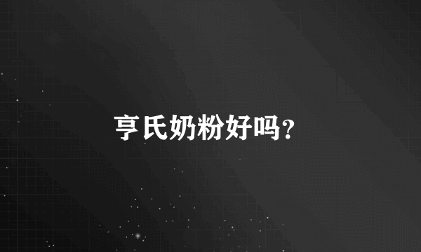 亨氏奶粉好吗？