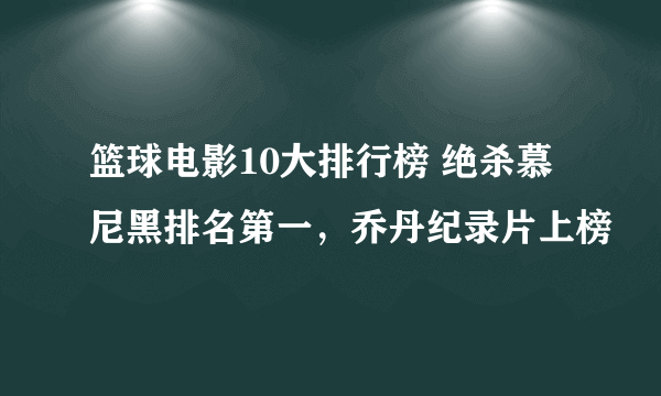 篮球电影10大排行榜 绝杀慕尼黑排名第一，乔丹纪录片上榜