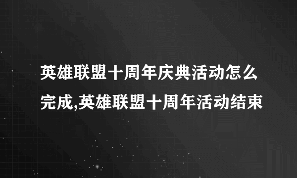 英雄联盟十周年庆典活动怎么完成,英雄联盟十周年活动结束