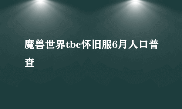 魔兽世界tbc怀旧服6月人口普查