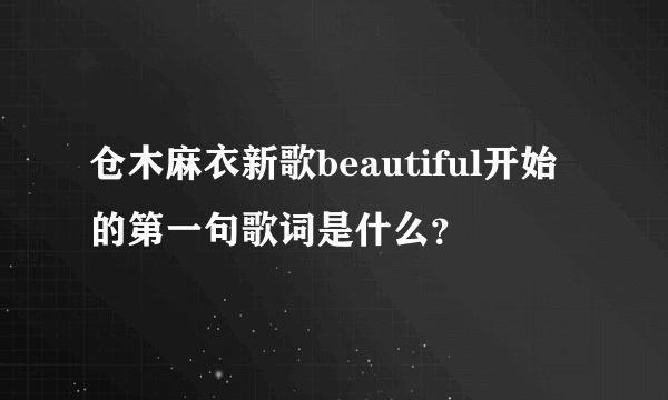 仓木麻衣新歌beautiful开始的第一句歌词是什么？