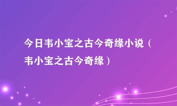 今日韦小宝之古今奇缘小说（韦小宝之古今奇缘）