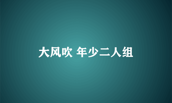 大风吹 年少二人组