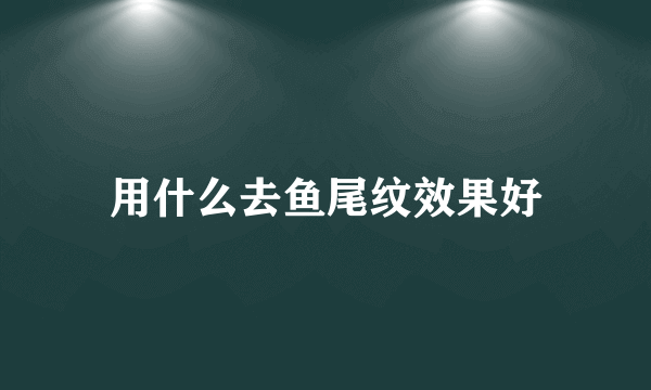 用什么去鱼尾纹效果好