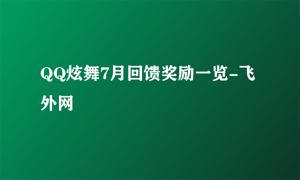 QQ炫舞7月回馈奖励一览-飞外网