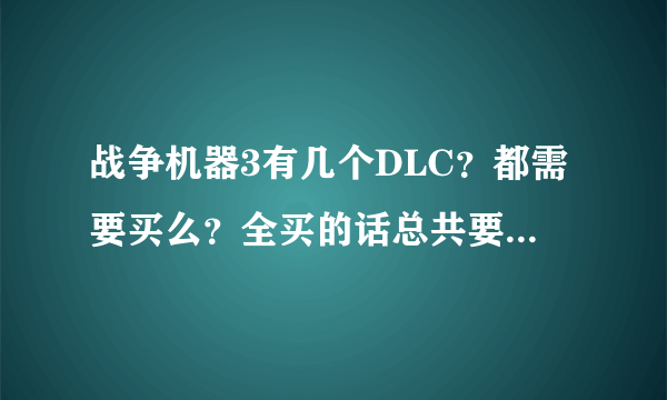 战争机器3有几个DLC？都需要买么？全买的话总共要多少钱啊？