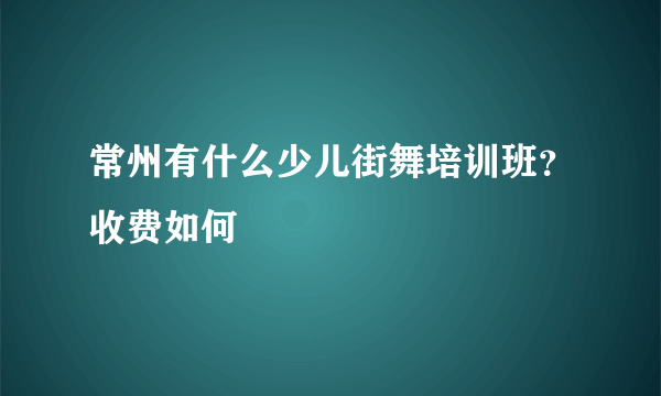 常州有什么少儿街舞培训班？收费如何